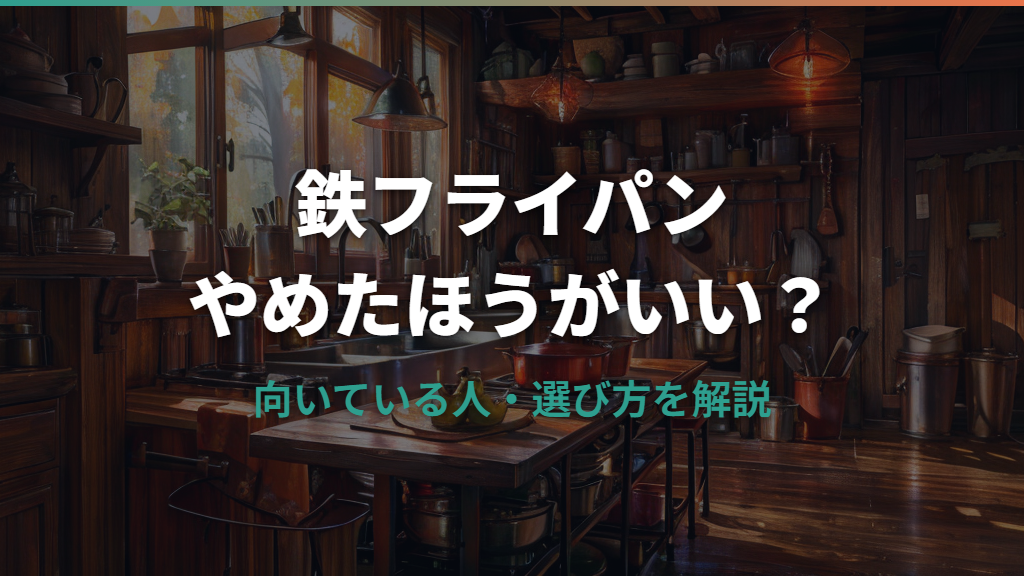 鉄フライパンをやめたほうがいい人の特徴と後悔しない選び方