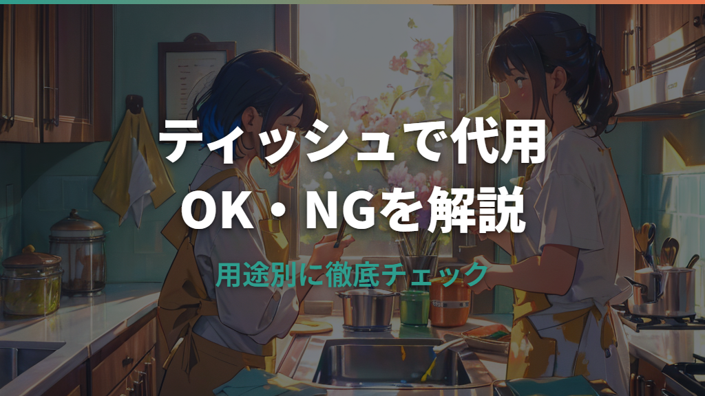 キッチンペーパーの代用にティッシュは使える？用途別のOK・NGと注意点