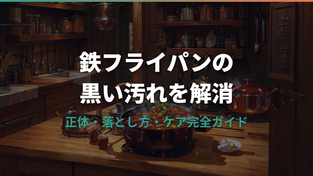 鉄フライパンの黒い汚れの正体と落とし方ガイド