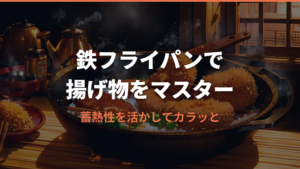 鉄フライパンで揚げ物！蓄熱性を活かしカラッと仕上げるコツ