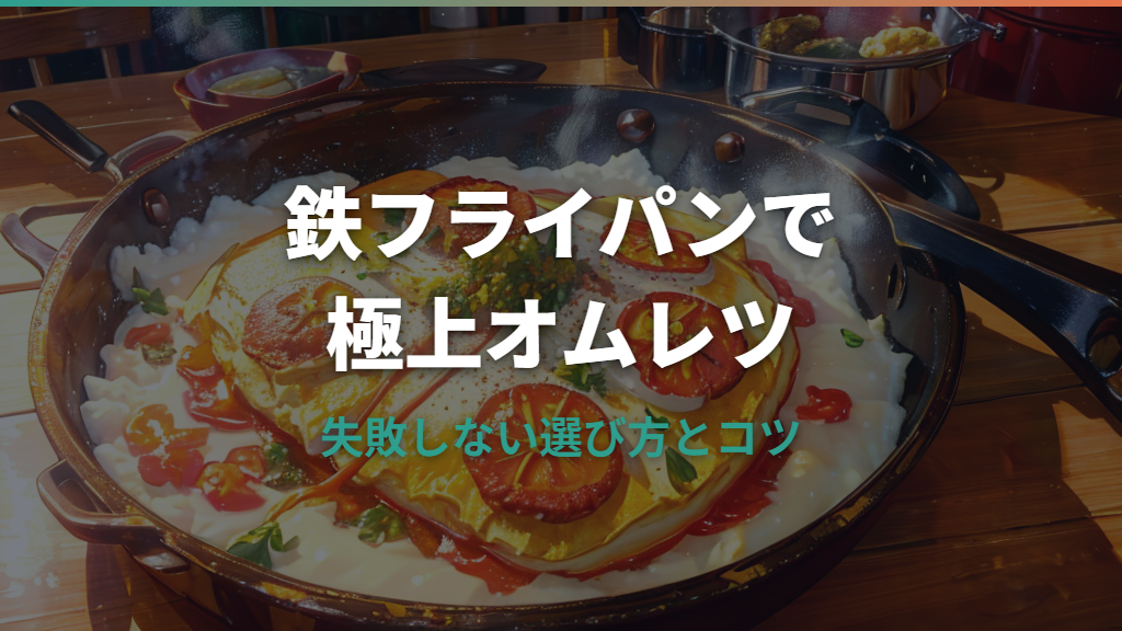 鉄フライパンで極上オムレツ!失敗しない選び方と黄金のレシピ