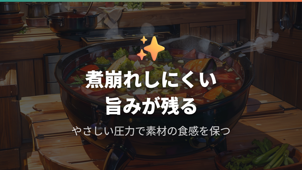 メリット②｜やさしい「うま圧」で煮崩れしにくく食材の旨みや食感が残る