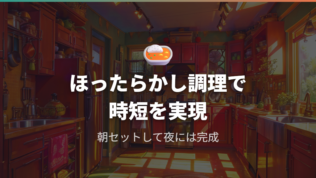 ほったらかし調理で忙しい日の時短を実現