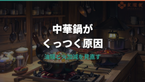 中華鍋がくっつく原因と直し方|油ならし・火加減・焦げ落としまで解説