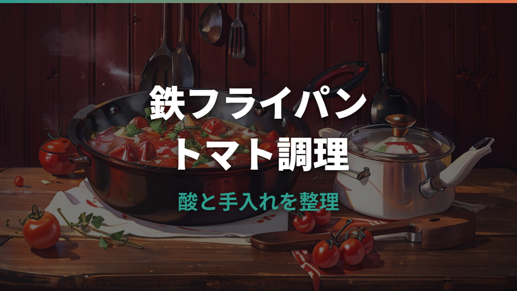 鉄フライパンでトマトは大丈夫？酸・錆び・鉄臭さと手入れを整理