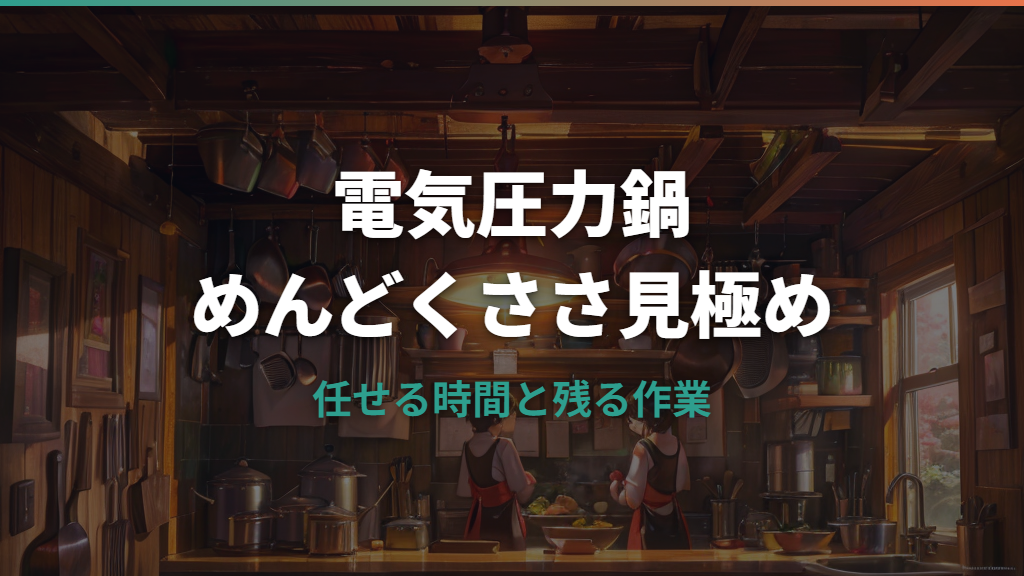 電気圧力鍋はめんどくさい？下準備・洗い物・待ち時間で後悔しない見極め方