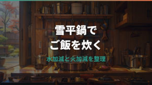 雪平鍋炊飯はできる?水加減と火加減、選び方の注意点