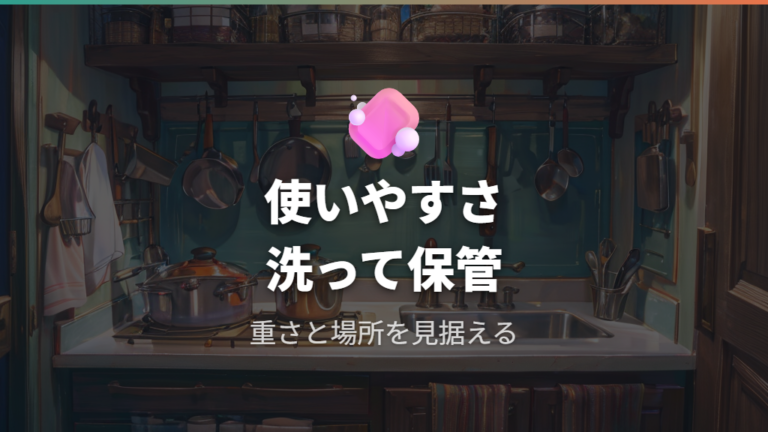 使いやすさと手入れの実感は重さ・洗いやすさ・保管で変わる