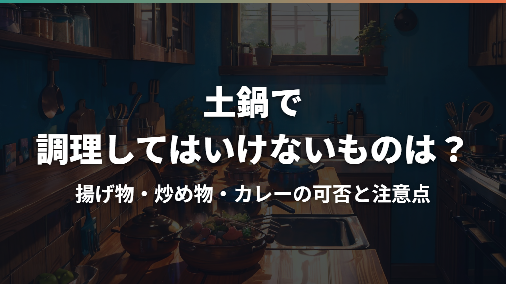 土鍋で調理してはいけないものは？揚げ物・炒め物・カレーの可否と注意点