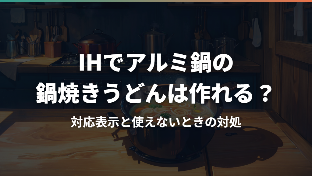 IHでアルミ鍋の鍋焼きうどんは作れる？対応表示と使えないときの対処
