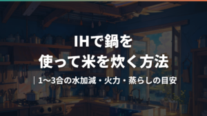 IHで鍋を使って米を炊く方法|1〜3合の水加減・火力・蒸らしの目安