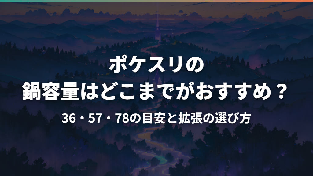 ポケスリの鍋容量はどこまでがおすすめ？36・57・78の目安と拡張の選び方