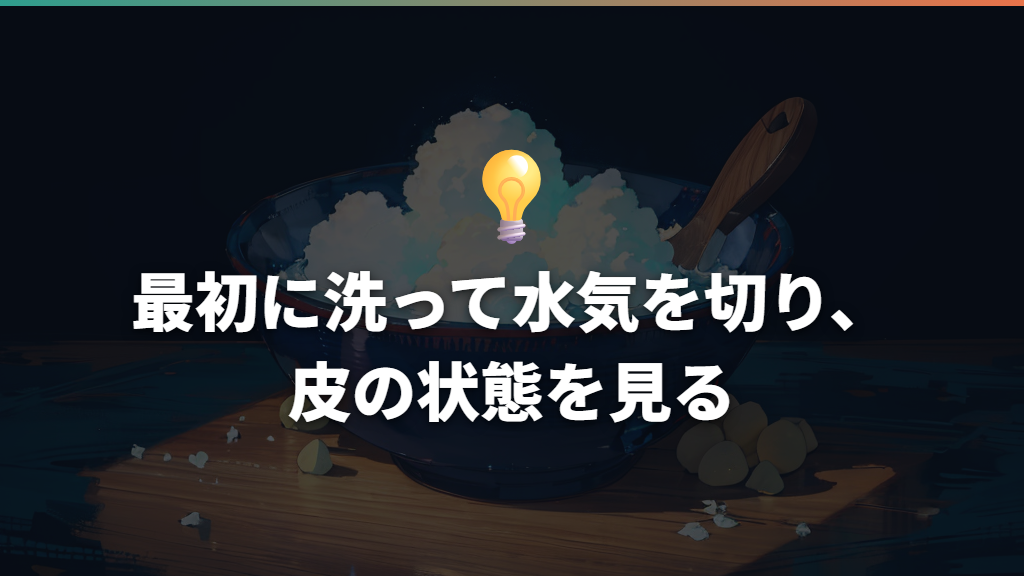 最初に洗って水気を切り、皮の状態を見る