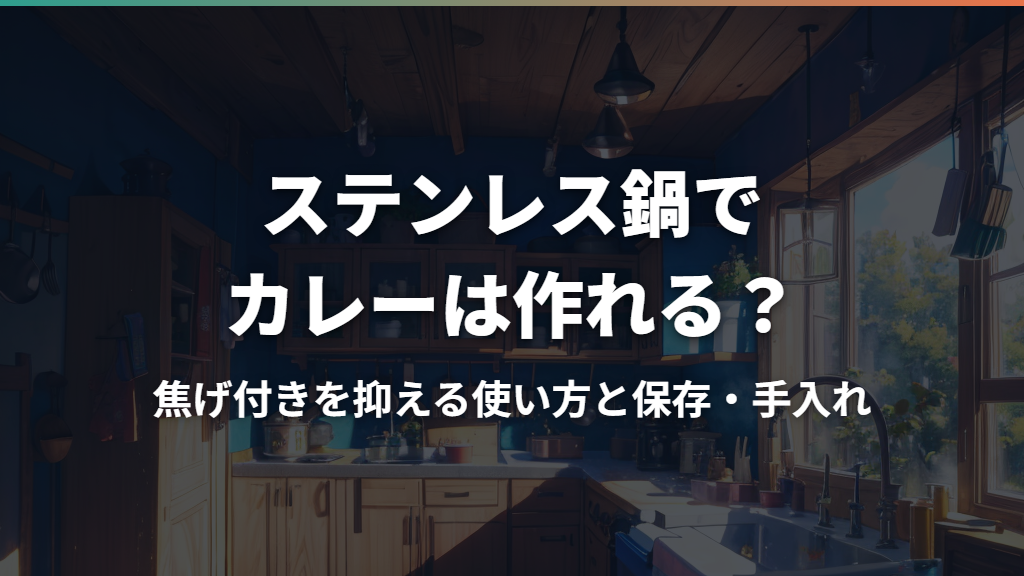 ステンレス鍋でカレーは作れる？焦げ付きを抑える使い方と保存・手入れ