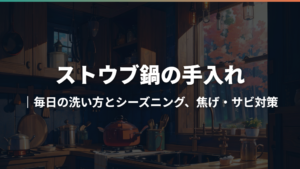 ストウブ鍋の手入れ|毎日の洗い方とシーズニング、焦げ・サビ対策