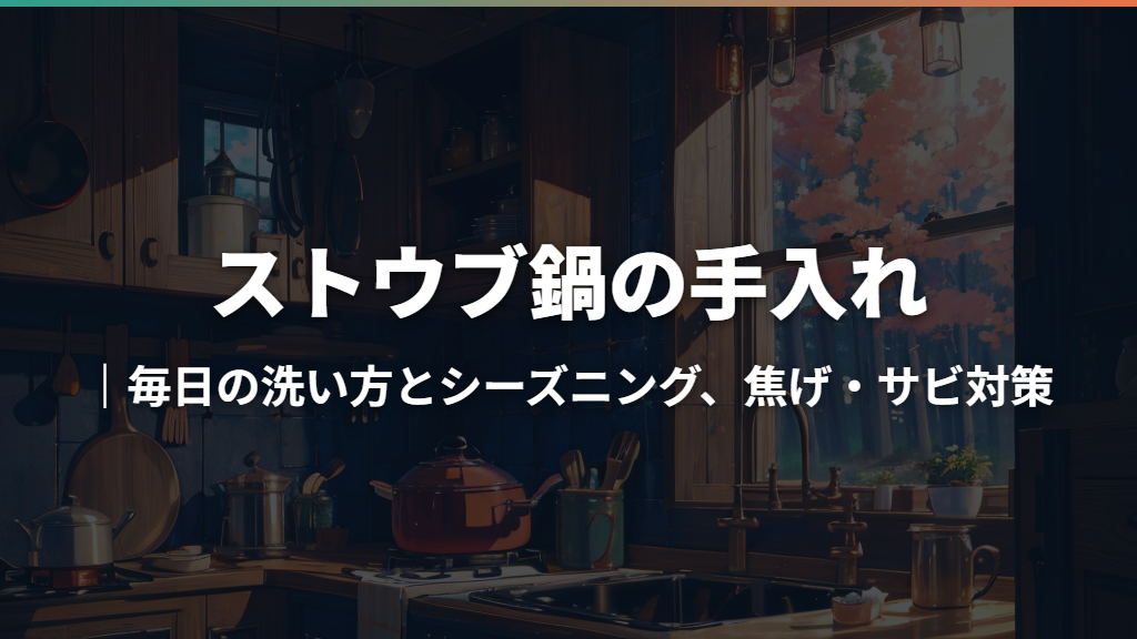 ストウブ鍋の手入れ｜毎日の洗い方とシーズニング、焦げ・サビ対策