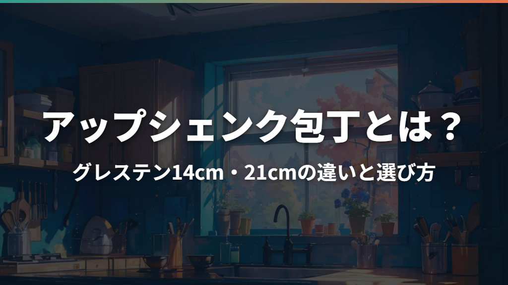 アップシェンク包丁とは？グレステン14cm・21cmの違いと選び方