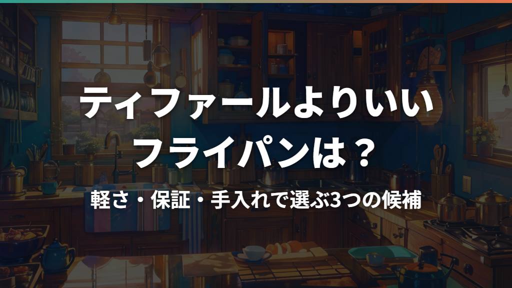 ティファールよりいいフライパンは？軽さ・保証・手入れで選ぶ3つの候補