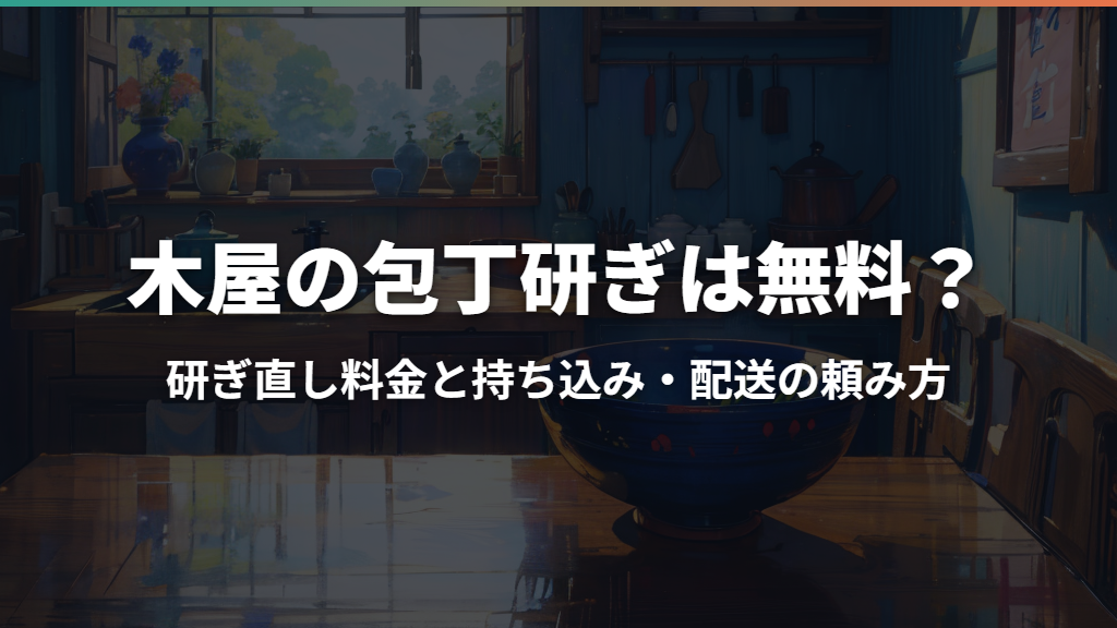 木屋の包丁研ぎは無料？研ぎ直し料金と持ち込み・配送の頼み方