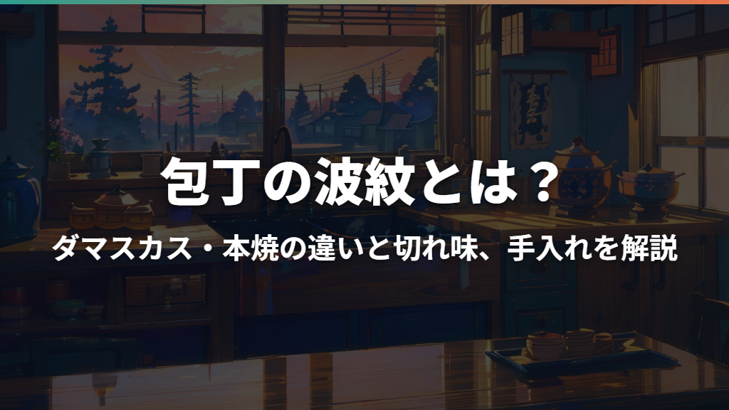 包丁の波紋とは？ダマスカス・本焼の違いと切れ味、手入れを解説