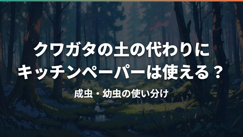 クワガタの土の代わりにキッチンペーパーは使える？成虫・幼虫の使い分け