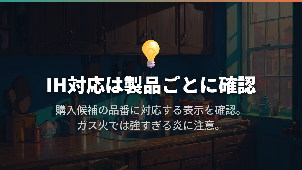 IH対応は製品ごとに確認する。ガス火では炎の大きさにも注意
