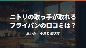 ニトリの取っ手が取れるフライパンの口コミは?良い点・不満と選び方