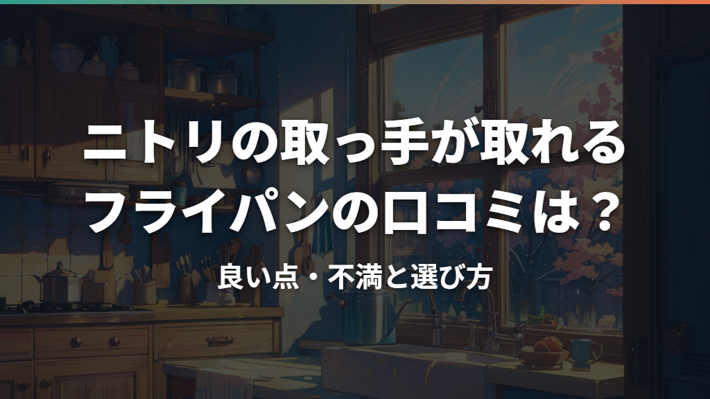 ニトリの取っ手が取れるフライパンの口コミは？良い点・不満と選び方