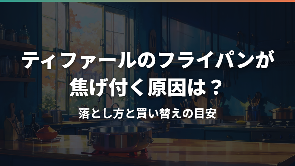 ティファールのフライパンが焦げ付く原因は？落とし方と買い替えの目安